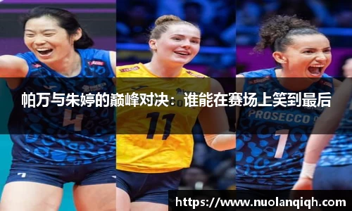 帕万与朱婷的巅峰对决：谁能在赛场上笑到最后