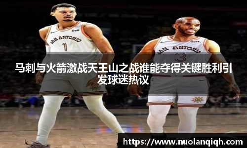 马刺与火箭激战天王山之战谁能夺得关键胜利引发球迷热议
