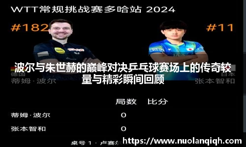 波尔与朱世赫的巅峰对决乒乓球赛场上的传奇较量与精彩瞬间回顾