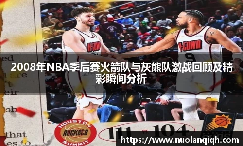 2008年NBA季后赛火箭队与灰熊队激战回顾及精彩瞬间分析