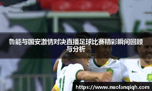 鲁能与国安激情对决直播足球比赛精彩瞬间回顾与分析
